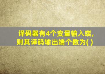 译码器有4个变量输入端,则其译码输出端个数为( )